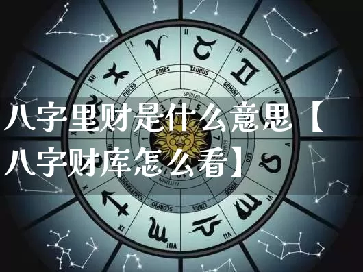 八字里财是什么意思【八字财库怎么看】_https://www.nbtfsb.com_生肖星座_第1张