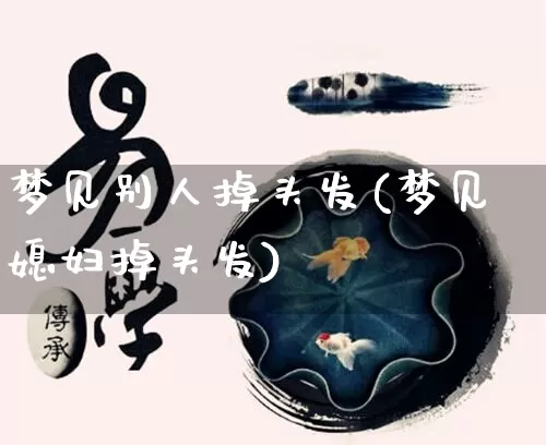 梦见别人掉头发(梦见媳妇掉头发)_https://www.nbtfsb.com_道源国学_第1张