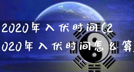 2020年入伏时间(2020年入伏时间怎么算)_https://www.nbtfsb.com_易经起名_第1张