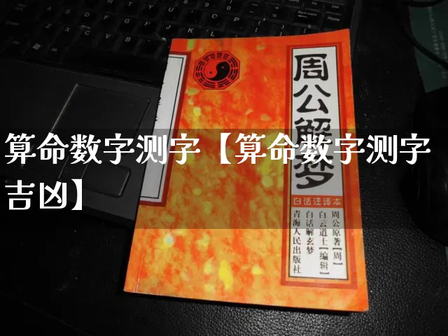 算命数字测字【算命数字测字吉凶】_https://www.nbtfsb.com_周公解梦_第1张