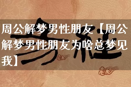 周公解梦男性朋友【周公解梦男性朋友为啥总梦见我】_https://www.nbtfsb.com_国学动态_第1张