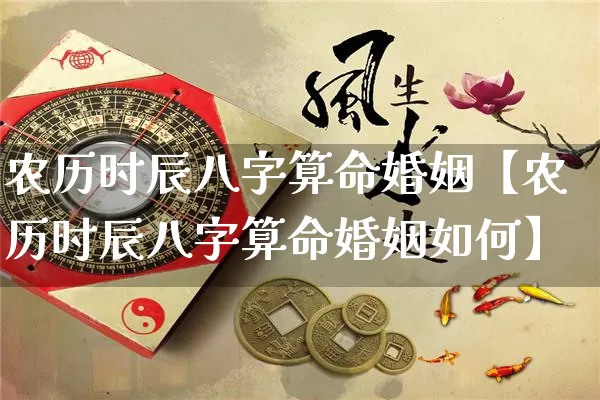 农历时辰八字算命婚姻【农历时辰八字算命婚姻如何】_https://www.nbtfsb.com_生肖星座_第1张