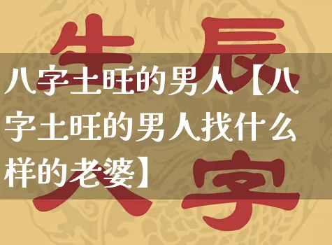 八字土旺的男人【八字土旺的男人找什么样的老婆】_https://www.nbtfsb.com_八字算命_第1张