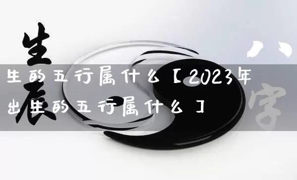 生的五行属什么【2023年出生的五行属什么】_https://www.nbtfsb.com_周公解梦_第1张