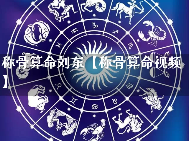 称骨算命刘东【称骨算命视频】_https://www.nbtfsb.com_生肖星座_第1张