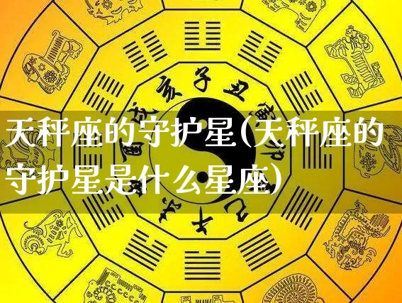 天秤座的守护星(天秤座的守护星是什么星座)_https://www.nbtfsb.com_易经起名_第1张