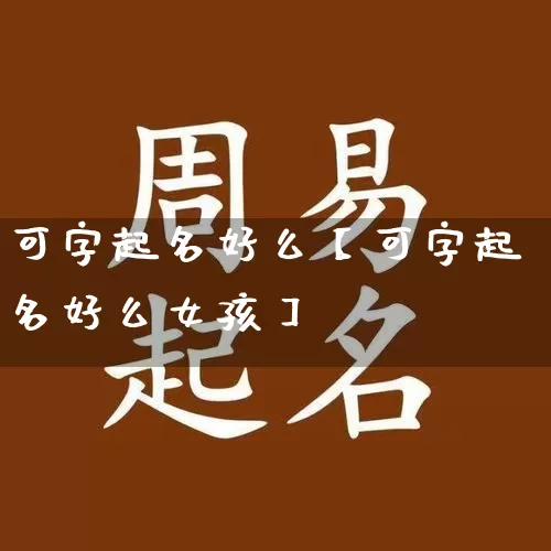 可字起名好么【可字起名好么女孩】_https://www.nbtfsb.com_易经起名_第1张