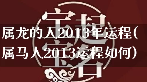 属龙的人2013年运程(属马人2013运程如何)_https://www.nbtfsb.com_八字算命_第1张