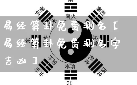 易经算卦免费测名【易经算卦免费测名字吉凶】_https://www.nbtfsb.com_五行风水_第1张