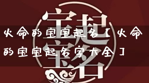 火命的宝宝起名【火命的宝宝起名字大全】_https://www.nbtfsb.com_八字算命_第1张