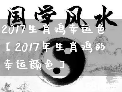 2017生肖鸡幸运色【2017年生肖鸡的幸运颜色】_https://www.nbtfsb.com_八字算命_第1张