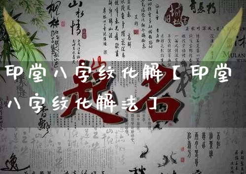 印堂八字纹化解【印堂八字纹化解法】_https://www.nbtfsb.com_八字算命_第1张