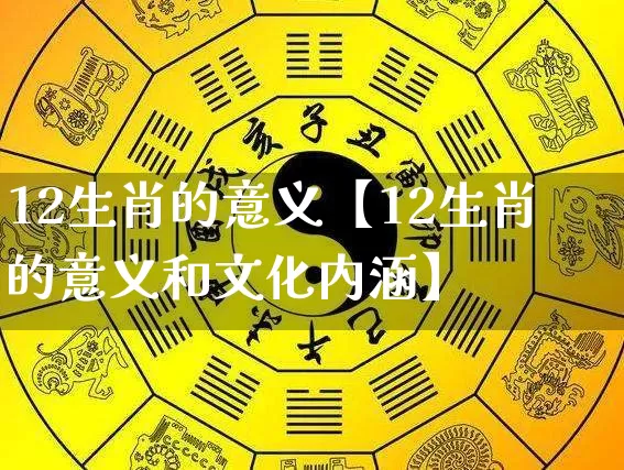 12生肖的意义【12生肖的意义和文化内涵】_https://www.nbtfsb.com_五行风水_第1张