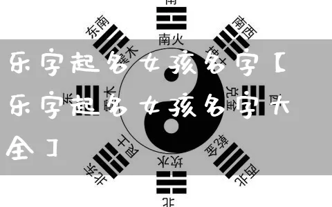 乐字起名女孩名字【乐字起名女孩名字大全】_https://www.nbtfsb.com_五行风水_第1张