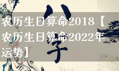 农历生日算命2018【农历生日算命2022年运势】_https://www.nbtfsb.com_八字算命_第1张