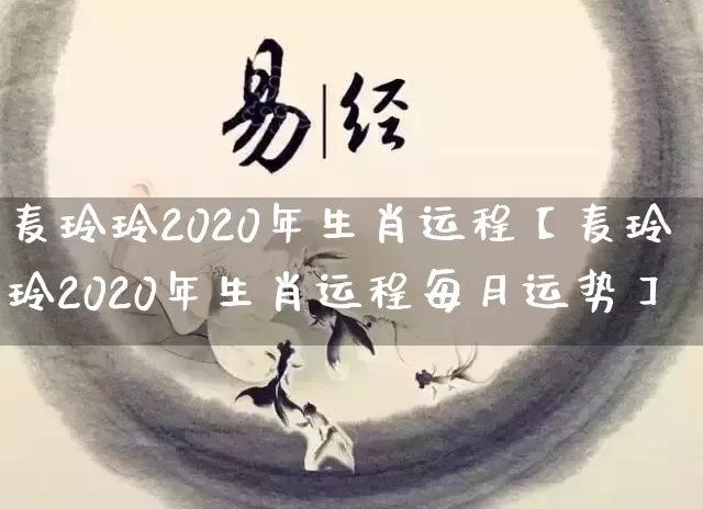 麦玲玲2020年生肖运程【麦玲玲2020年生肖运程每月运势】_https://www.nbtfsb.com_国学动态_第1张