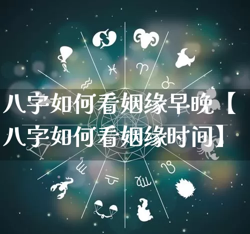 八字如何看姻缘早晚【八字如何看姻缘时间】_https://www.nbtfsb.com_生肖星座_第1张