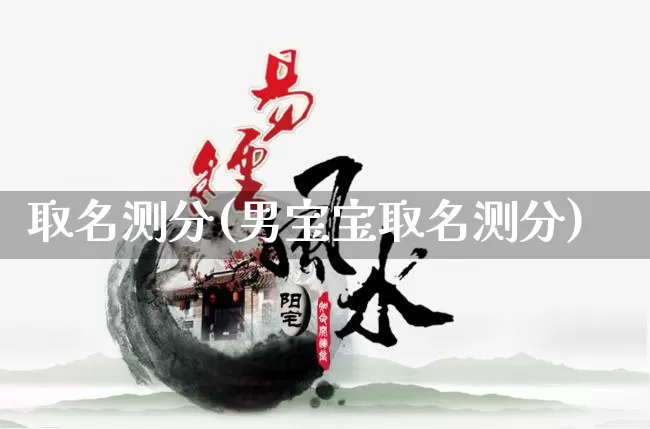 取名测分(男宝宝取名测分)_https://www.nbtfsb.com_生肖星座_第1张