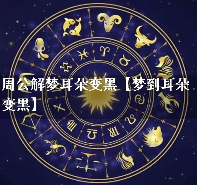 周公解梦耳朵变黑【梦到耳朵变黑】_https://www.nbtfsb.com_国学动态_第1张