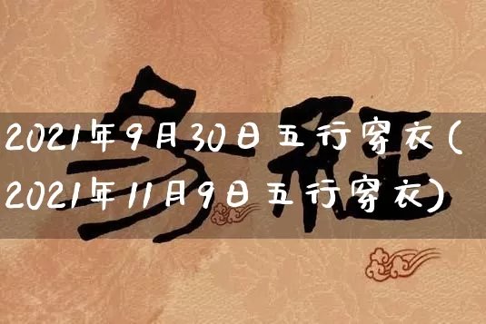 2021年9月30日五行穿衣(2021年11月9日五行穿衣)_https://www.nbtfsb.com_道源国学_第1张