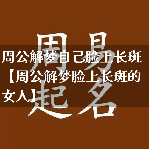 周公解梦自己脸上长斑【周公解梦脸上长斑的女人】_https://www.nbtfsb.com_八字算命_第1张