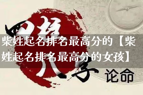 柴姓起名排名最高分的【柴姓起名排名最高分的女孩】_https://www.nbtfsb.com_易经起名_第1张