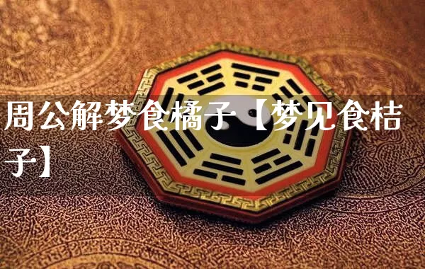 周公解梦食橘子【梦见食桔子】_https://www.nbtfsb.com_周公解梦_第1张