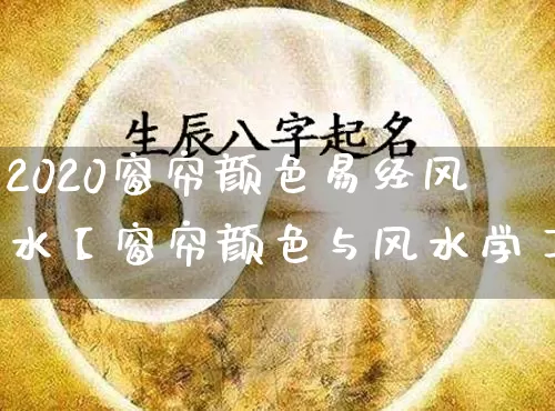 2020窗帘颜色易经风水【窗帘颜色与风水学】_https://www.nbtfsb.com_易经起名_第1张