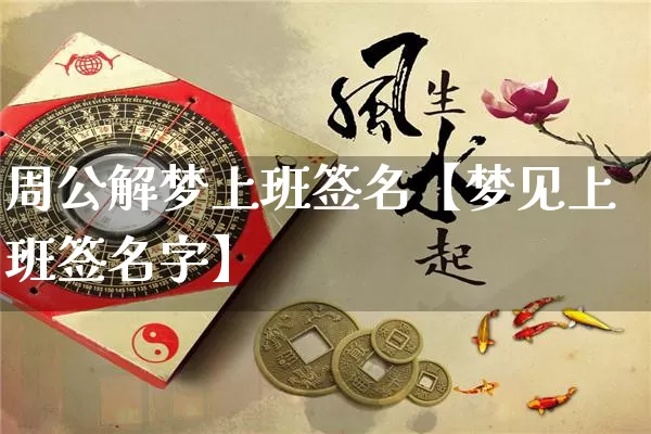 周公解梦上班签名【梦见上班签名字】_https://www.nbtfsb.com_易经起名_第1张