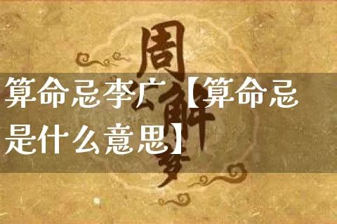 算命忌李广【算命忌是什么意思】_https://www.nbtfsb.com_道源国学_第1张