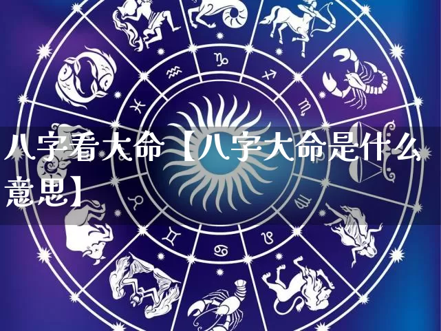 八字看大命【八字大命是什么意思】_https://www.nbtfsb.com_生肖星座_第1张