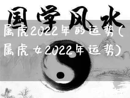 属虎2022年的运势(属虎女2022年运势)_https://www.nbtfsb.com_道源国学_第1张