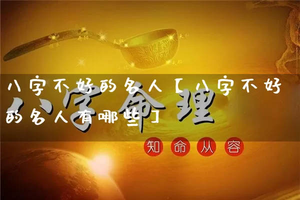 八字不好的名人【八字不好的名人有哪些】_https://www.nbtfsb.com_周公解梦_第1张