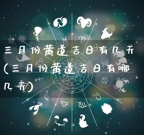 三月份黄道吉日有几天(三月份黄道吉日有哪几天)_https://www.nbtfsb.com_易经起名_第1张