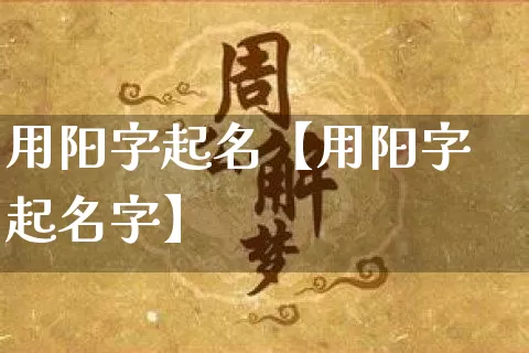 用阳字起名【用阳字起名字】_https://www.nbtfsb.com_易经起名_第1张