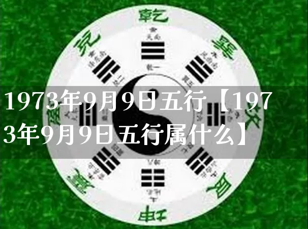 1973年9月9日五行【1973年9月9日五行属什么】_https://www.nbtfsb.com_道源国学_第1张