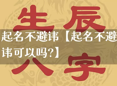 起名不避讳【起名不避讳可以吗?】_https://www.nbtfsb.com_周公解梦_第1张