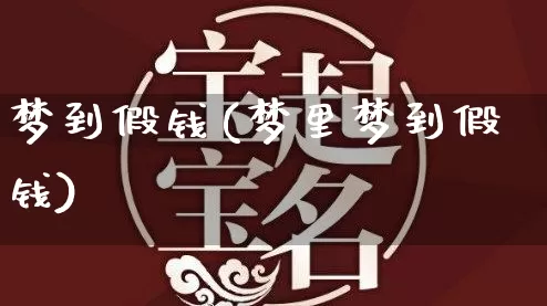 梦到假钱(梦里梦到假钱)_https://www.nbtfsb.com_道源国学_第1张