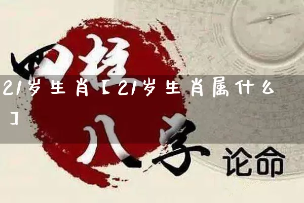 21岁生肖【21岁生肖属什么】_https://www.nbtfsb.com_周公解梦_第1张