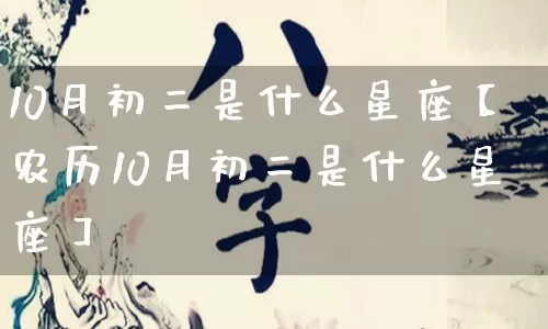 10月初二是什么星座【农历10月初二是什么星座】_https://www.nbtfsb.com_易经起名_第1张