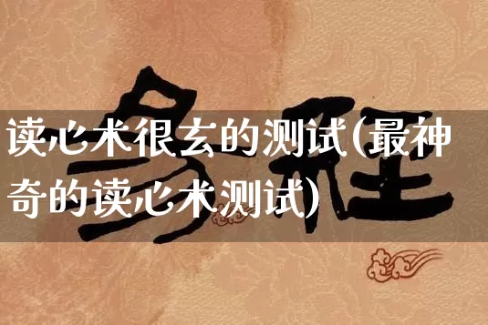 读心术很玄的测试(最神奇的读心术测试)_https://www.nbtfsb.com_道源国学_第1张