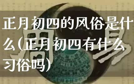 正月初四的风俗是什么(正月初四有什么习俗吗)_https://www.nbtfsb.com_生肖星座_第1张