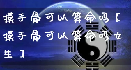 摸手骨可以算命吗【摸手骨可以算命吗女生】_https://www.nbtfsb.com_道源国学_第1张