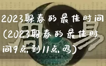 2023躲春的最佳时间(2023躲春的最佳时间9点到11点吗)_https://www.nbtfsb.com_国学动态_第1张