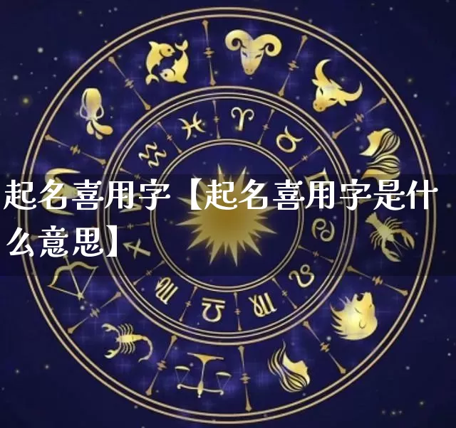 起名喜用字【起名喜用字是什么意思】_https://www.nbtfsb.com_生肖星座_第1张