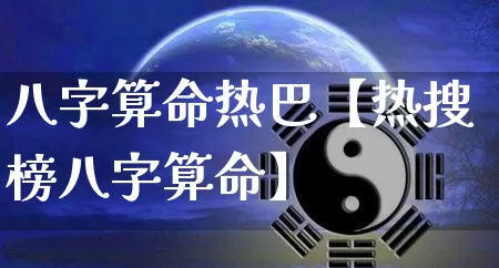 八字算命热巴【热搜榜八字算命】_https://www.nbtfsb.com_五行风水_第1张