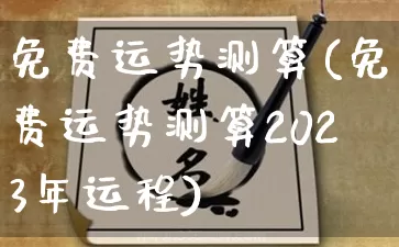 免费运势测算(免费运势测算2023年运程)_https://www.nbtfsb.com_八字算命_第1张