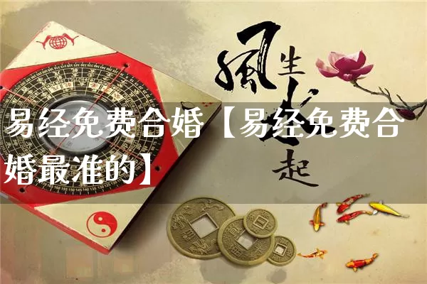 易经免费合婚【易经免费合婚最准的】_https://www.nbtfsb.com_生肖星座_第1张