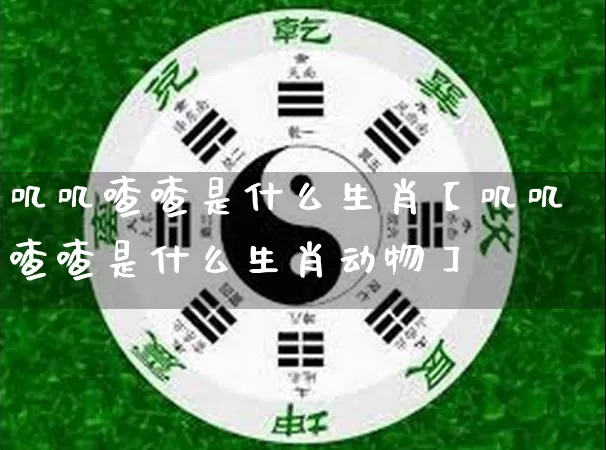 叽叽喳喳是什么生肖【叽叽喳喳是什么生肖动物】_https://www.nbtfsb.com_道源国学_第1张