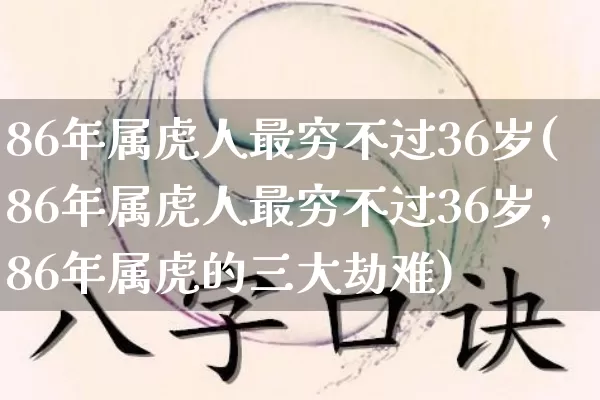 86年属虎人最穷不过36岁(86年属虎人最穷不过36岁,86年属虎的三大劫难)_https://www.nbtfsb.com_道源国学_第1张